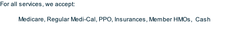 For all services, we accept:

Medicare, Regular Medi-Cal, PPO, Insurances, Member HMOs, &nbsp;Cash